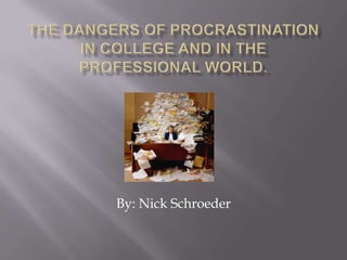 The Dangers of Procrastination in college and in the professional world. By: Nick Schroeder 