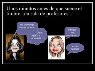 Unos minutos antes de que suene el timbre...en sala de profesores... No!! tengo que ir a 4cad ### Es que tengo clases en 4cad Ahhh, OMFG!  Por qué tan pensativa.. 