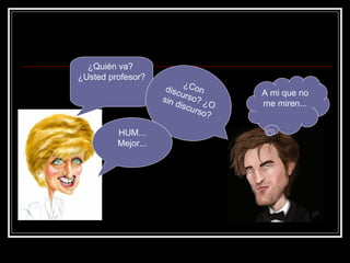 ¿Quién va?  ¿Usted profesor? A mi que no me miren... ¿Con discurso? ¿O sin discurso? HUM... Mejor... 