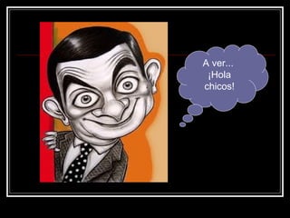 A ver...  ¡Hola chicos! 