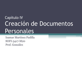 Capítulo IV
Creación de Documentos
Personales
Isamar Martínez Padilla
SOFI-3417-M20
Prof. González
 