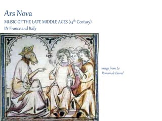 Ars Nova
MUSIC OF THE LATE MIDDLE AGES (14th Century)
IN France and Italy
image from Le
Roman de Fauvel
 