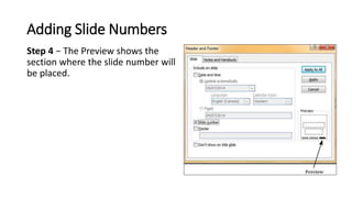 Adding Slide Numbers
Step 4 − The Preview shows the
section where the slide number will
be placed.
 