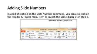 Adding Slide Numbers
Instead of clicking on the Slide Number command, you can also click on
the Header & Footer menu item ...