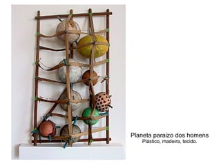 Planeta paraizo dos homens Plástico, madeira, tecido. 