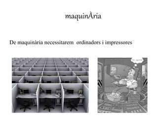 maquinÀria 
De maquinària necessitarem ordinadors i impressores. 
 