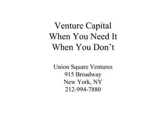 Venture Capital When You Need It When You Don’t Union Square Ventures 915 Broadway New York, NY 212-994-7880 