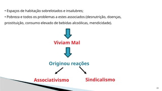 23
• Espaços de habitação sobrelotados e insalubres;
• Pobreza e todos os problemas a estes associados (desnutrição, doenças,
prostituição, consumo elevado de bebidas alcoólicas, mendicidade).
Viviam Mal
Originou reações
Sindicalismo
Associativismo
 
