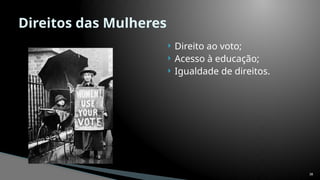  Direito ao voto;
 Acesso à educação;
 Igualdade de direitos.
38
Direitos das Mulheres
 