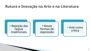 39
Rutura e Inovação na Arte e na Literatura
• Rejeição das
regras
tradicionais
• Novas
formas de
expressão
• Arte como
crítica
 