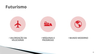 43
Futurismo
• VALORIZAÇÃO DA
VELOCIDADE
• MÁQUINAS E
PROGRESSO
• MUNDO MODERNO
 