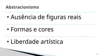 44
Abstracionismo
• Ausência de figuras reais
• Formas e cores
• Liberdade artística
 