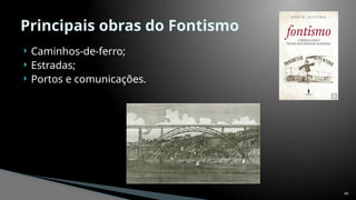  Caminhos-de-ferro;
 Estradas;
 Portos e comunicações.
49
Principais obras do Fontismo
 