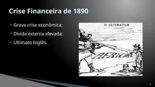  Grave crise económica;
 Dívida externa elevada;
 Ultimato Inglês.
51
Crise Financeira de 1890
 