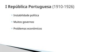 I República Portuguesa (1910-1926)
 Instabilidade política
 Muitos governos
 Problemas económicos
 