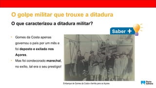 • Gomes da Costa apenas
governou o país por um mês e
foi deposto e exilado nos
Açores.
• Mas foi condecorado marechal,
no exílio, tal era o seu prestígio!
Aqui ainda
eramos
amigos!
Governo provisório depois do golpe militar . Junho, 1926.
Óscar
Carmona
Embarque de Gomes da Costa e família para os Açores.
O golpe militar que trouxe a ditadura
O que caracterizou a ditadura militar?
 