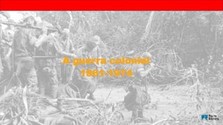 A guerra colonial
1961-1974
 