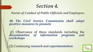Section 4.
Norms of Conduct of Public Officials and Employees.
(B) The Civil Service Commission shall adopt
positive measures to promote
(1) Observance of these standards including the
dissemination of information programs and
workshops
(2) Continuing research and experimentation
 