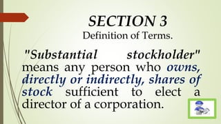 SECTION 3
Definition of Terms.
"Substantial stockholder"
means any person who owns,
directly or indirectly, shares of
stock sufficient to elect a
director of a corporation.
 