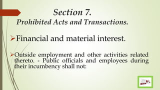 Section 7.
Prohibited Acts and Transactions.
Financial and material interest.
Outside employment and other activities related
thereto. - Public officials and employees during
their incumbency shall not:
 