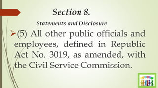 Section 8.
Statements and Disclosure
(5) All other public officials and
employees, defined in Republic
Act No. 3019, as amended, with
the Civil Service Commission.
 