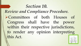 Section 10.
Review and Compliance Procedure.
Committees of both Houses of
Congress shall have the power
within their respective jurisdictions,
to render any opinion interpreting
this Act.
 