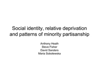 Social identity, relative deprivation
and patterns of minority partisanship
              Anthony Heath
               Steve Fisher
              David Sanders
             Maria Sobolewska
 