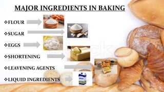 MAJOR INGREDIENTS IN BAKING
FLOUR
SUGAR
EGGS
SHORTENING
LEAVENING AGENTS
LIQUID INGREDIENTS
 