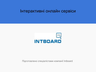 Інтерактивні онлайн сервіси
Підготовлено спеціалістами компанії Intboard
 