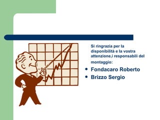 Si ringrazia per la disponibilità e la vostra attenzione,i responsabili del montaggio:   Fondacaro Roberto  Brizzo Sergio 