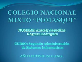 COLEGIO NACIONAL MIXTO “POMASQUI” NOMBRE: Aracely Jaqueline Negrete Rodríguez CURSO: Segundo Administración  de Sistemas Informaticos AÑO LECTIVO: 2011-2012 