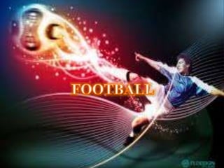o Origin of Football 
o About Football 
o Champions of Football 
o Tournaments held 
o Famous players 
o Remarkable achiev...