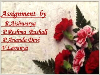 Assignment by
R.Aishwarya
P.Reshma Rushali
P.Ananda Devi
V.Lavanya
 