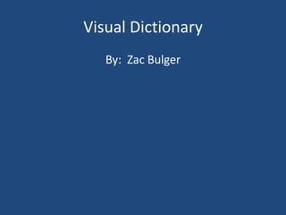 Visual Dictionary
   By: Zac Bulger
 