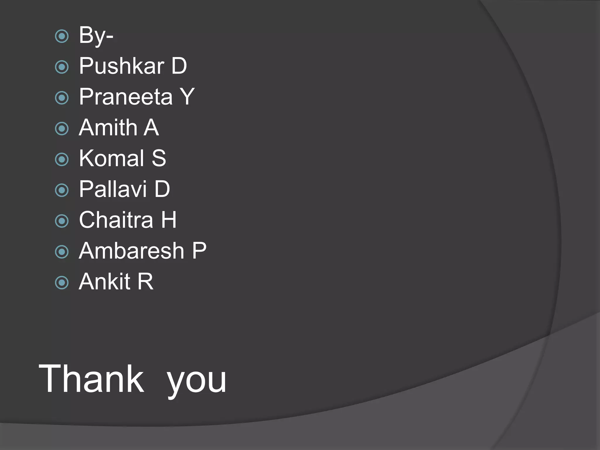  By- 
 Pushkar D 
 Praneeta Y 
 Amith A 
 Komal S 
 Pallavi D 
 Chaitra H 
 Ambaresh P 
 Ankit R 
Thank you 
