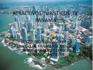 ATRACTIVOS TURÍSTICOS  DE PANAMÁ EL CORAZÓN URBANO DE LA CIUDAD DE PANAMÁ SE DESTACA POR SUS GRANDES Y LUJOSAS Y AFANADOS HOTELES.  