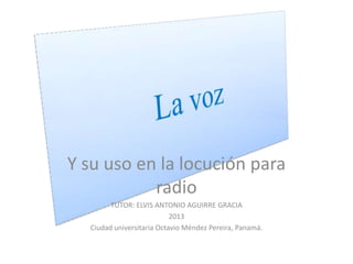 Y su uso en la locución para
           radio
        TUTOR: ELVIS ANTONIO AGUIRRE GRACIA
                           2013
  Ciudad universitaria Octavio Méndez Pereira, Panamá.
 