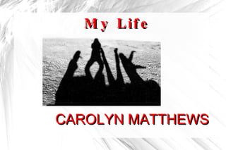 My Life   CAROLYN MATTHEWS 