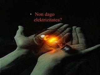     Non dago elektrizitatea? 