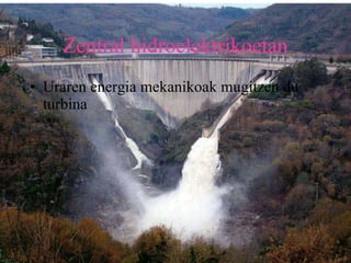 Zentral hidroelektrikoetan Uraren energia mekanikoak mugitzen du turbina 