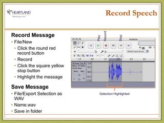 Record SpeechRecord MessageFile/NewClick the round red                   record buttonRecordClick the square yellow                  stop buttonHighlight the messageSave MessageFile/Export Selection as WAVName.wavSave in folder RecordStopPlaySelection Highlighted