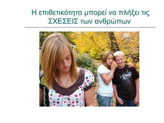 Η επιθετικότητα μπορεί να πλήξει τις
     ΣΧΕΣΕΙΣ των ανθρώπων
 