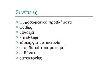 Συνέπειες
   ψυχοσωματικά προβλήματα
   φοβίες
   μοναξιά
   κατάθλιψη
   τάσεις για αυτοκτονία
   οι σοβαροί τραυματισμοί
   οι θάνατοι
   αυτοκτονίες
 