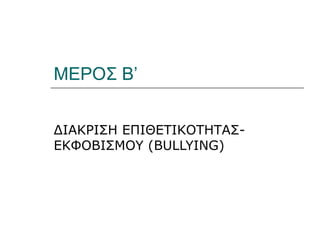 ΜΕΡΟΣ Β’


ΔΙΑΚΡΙΣΗ ΕΠΙΘΕΤΙΚΟΤΗΤΑΣ-
ΕΚΦΟΒΙΣΜΟΥ (BULLYING)
 