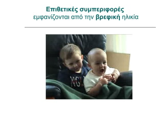 Επιθετικές συμπεριφορές
εμφανίζονται από την βρεφική ηλικία
 