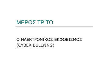 ΜΕΡΟΣ ΤΡΙΤΟ


Ο ΗΛΕΚΤΡΟΝΙΚΟΣ ΕΚΦΟΒΙΣΜΟΣ
(CYBER BULLYING)
 