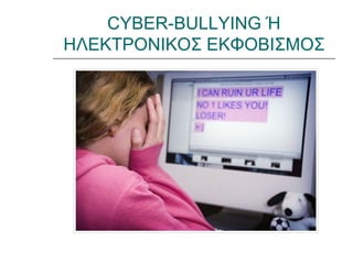 CYBER-BULLYING Ή
ΗΛΕΚΤΡΟΝΙΚΟΣ ΕΚΦΟΒΙΣΜΟΣ
 