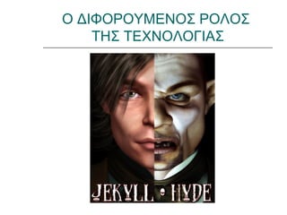 Ο ΔΙΦΟΡΟΥΜΕΝΟΣ ΡΟΛΟΣ
    ΤΗΣ ΤΕΧΝΟΛΟΓΙΑΣ
 
