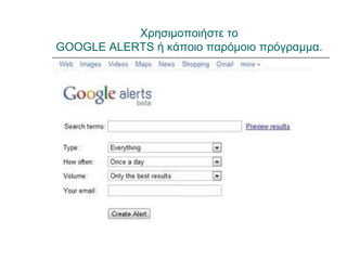 Χρησιμοποιήστε το
GOOGLE ALERTS ή κάποιο παρόμοιο πρόγραμμα.
 