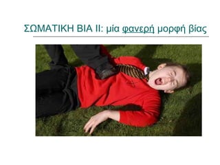 ΣΩΜΑΤΙΚΗ ΒΙΑ ΙΙ: μία φανερή μορφή βίας
 